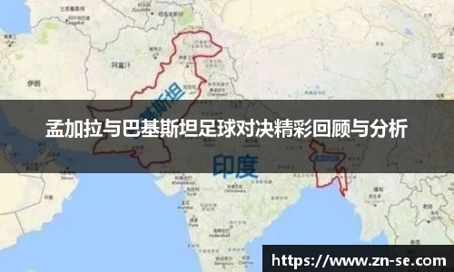 孟加拉与巴基斯坦足球对决精彩回顾与分析