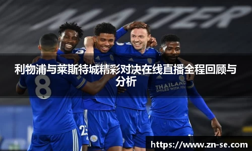 利物浦与莱斯特城精彩对决在线直播全程回顾与分析