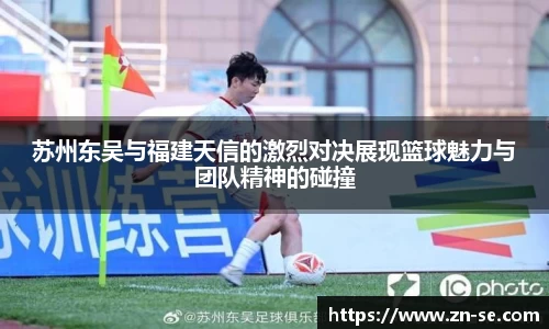 苏州东吴与福建天信的激烈对决展现篮球魅力与团队精神的碰撞