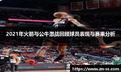 2021年火箭与公牛激战回顾球员表现与赛果分析