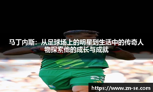 马丁内斯：从足球场上的明星到生活中的传奇人物探索他的成长与成就