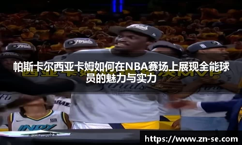 帕斯卡尔西亚卡姆如何在NBA赛场上展现全能球员的魅力与实力