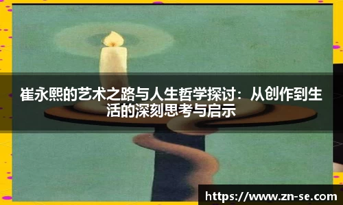 崔永熙的艺术之路与人生哲学探讨：从创作到生活的深刻思考与启示