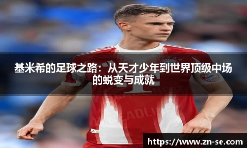 基米希的足球之路：从天才少年到世界顶级中场的蜕变与成就