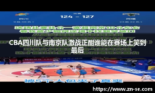 CBA四川队与南京队激战正酣谁能在赛场上笑到最后